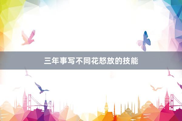 三年事写不同花怒放的技能