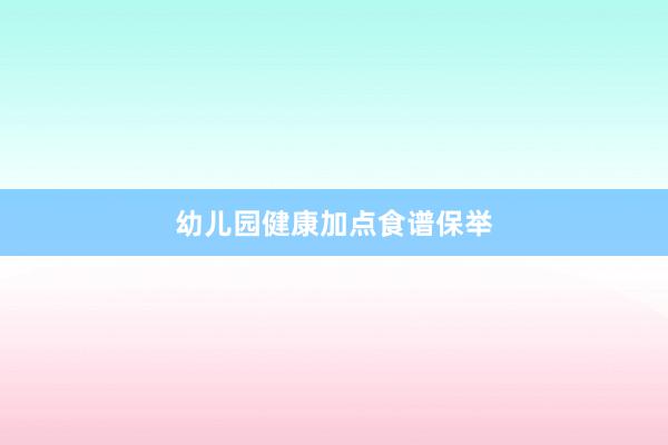 幼儿园健康加点食谱保举